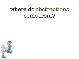 where do abstractions
    come from?
 