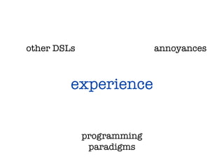 other DSLs                 annoyances



         experience


             programming
              paradigms
 