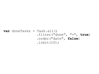 var doneTasks = Task.all()
                .filter("done", "=", true)
                .order("date", false)
                .limit(10);
 