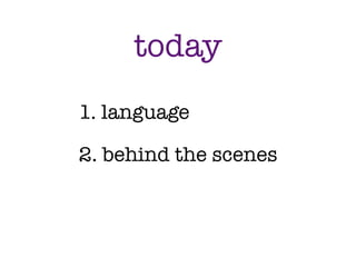 today
1. language

2. behind the scenes
 
