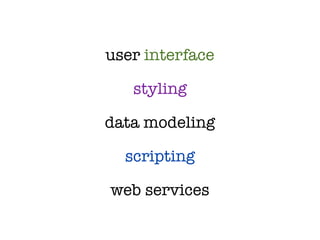 user interface

   styling

data modeling

  scripting

web services
 