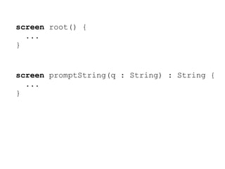 screen root() {
  ...
}


screen promptString(q : String) : String {
  ...
}
 