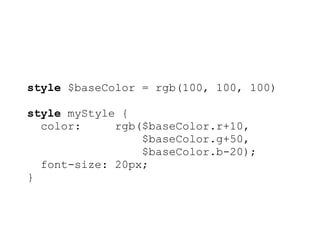 style $baseColor = rgb(100, 100, 100)

style myStyle {
  color:     rgb($baseColor.r+10,
                 $baseColor.g+50,
                 $baseColor.b-20);
  font-size: 20px;
}
 