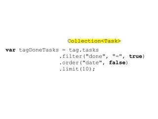 Collection<Task>
var tagDoneTasks = tag.tasks
                .filter("done", "=", true)
                .order("date", false)
                .limit(10);
 