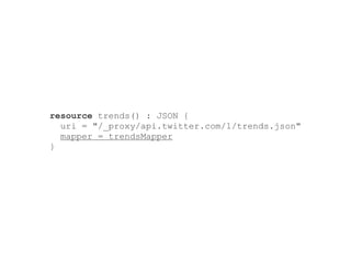 resource trends() : JSON {
  uri = "/_proxy/api.twitter.com/1/trends.json"
  mapper = trendsMapper
}
 