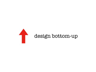 design bottom-up
 