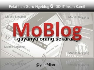 Pelatihan Guru Ngeblog 6 SD IT Insan Kamil 
Mobile Blogging Mobile Blogging 
gayanya orang sekarang 
Mobile Blogging 
Mobile Blogging 
Mobile Blogging 
@yulefdian Mobile Blogging 
 