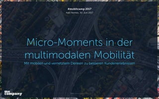 Micro-Moments in der
multimodalen Mobilität
Mit mobilen und vernetztem Denken zu besseren Kundenerlebnissen
Axel Hermes, 30. Juni 2017
#mobltcamp 2017
Bild: pexels.com, CC0
 