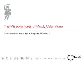 The Misadventures of Mobly Calamitone
Can a Wireless Brand Tell A Story On Pinterest?
 