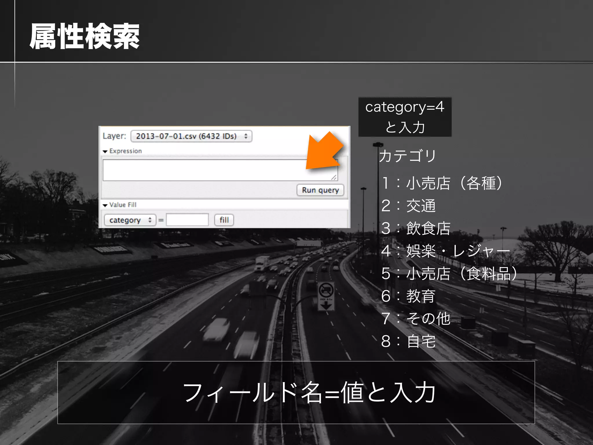  属性検索
フィールド名=値と入力
category=4
と入力
1：小売店（各種）
2：交通
3：飲食店
4：娯楽・レジャー
5：小売店（食料品）
6：教育
7：その他
8：自宅
カテゴリ
 