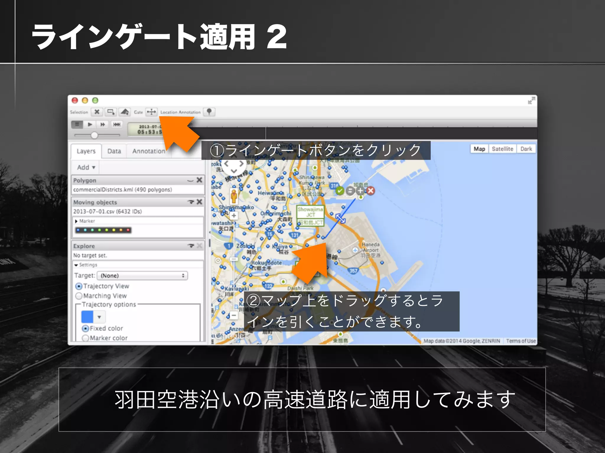  ラインゲート適用 2
羽田空港沿いの高速道路に適用してみます
①ラインゲートボタンをクリック
②マップ上をドラッグするとラ
インを引くことができます。
 