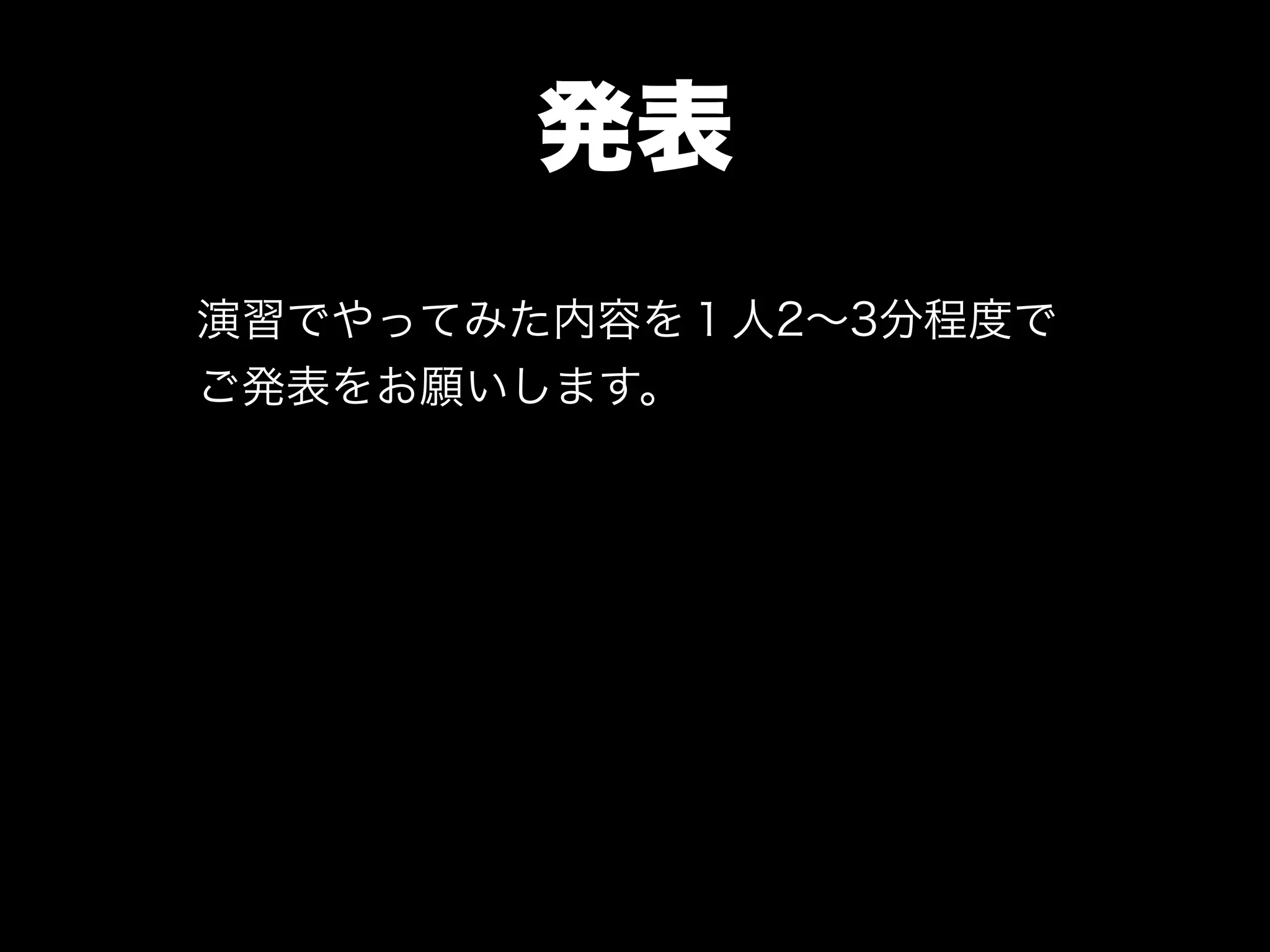 発表
演習でやってみた内容を１人2∼3分程度で
ご発表をお願いします。
 