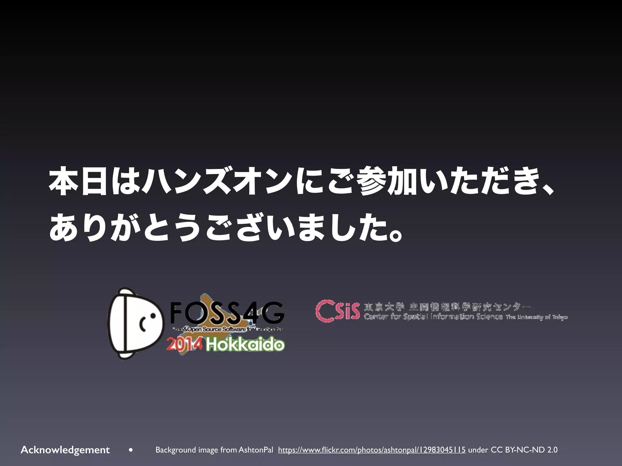 !
• Background image from AshtonPal https://www.ﬂickr.com/photos/ashtonpal/12983045115 under CC BY-NC-ND 2.0Acknowledgement
本日はハンズオンにご参加いただき、
ありがとうございました。
 