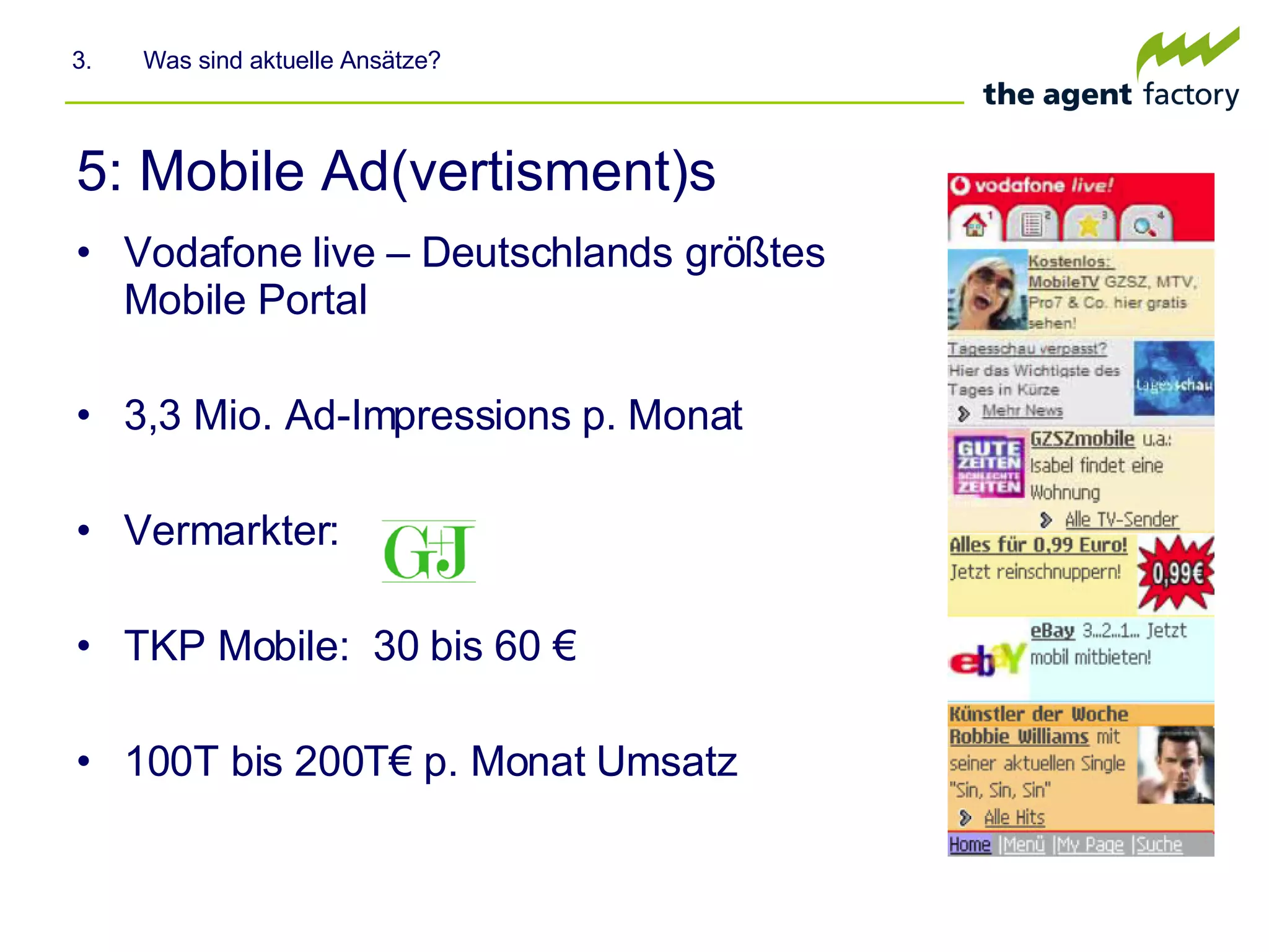 5: Mobile Ad(vertisment)s Vodafone live – Deutschlands größtes Mobile Portal 3,3 Mio. Ad-Impressions p. Monat Vermarkter: TKP Mobile:  30 bis 60 € 100T bis 200T€ p. Monat Umsatz 3.  Was sind aktuelle Ansätze? 