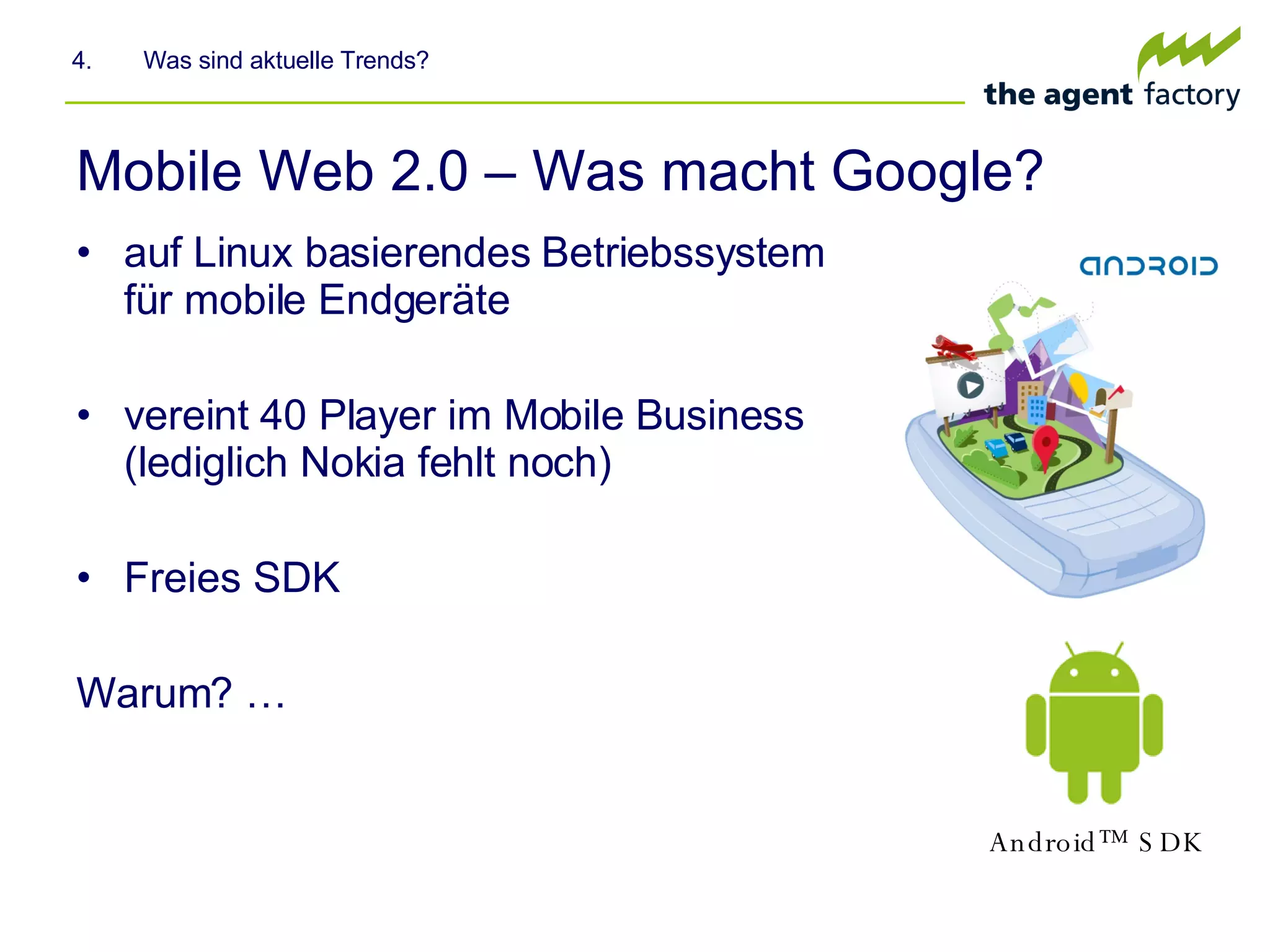 Mobile Web 2.0 – Was macht Google? auf Linux basierendes Betriebssystem für mobile Endgeräte  vereint 40 Player im Mobile Business (lediglich Nokia fehlt noch) Freies SDK Warum? … 4.  Was sind aktuelle Trends? Android™ SDK   