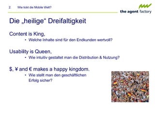 Die „heilige“ Dreifaltigkeit Content is King, Welche Inhalte sind für den Endkunden wertvoll? Usability is Queen, Wie intuitiv gestaltet man die Distribution & Nutzung?  $, ¥ and € makes a happy kingdom. Wie stellt man den geschäftlichen  Erfolg sicher? 2.  Wie tickt die Mobile Welt? 