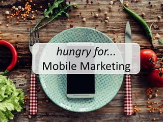 hungry for...
Mobile Marketing
 