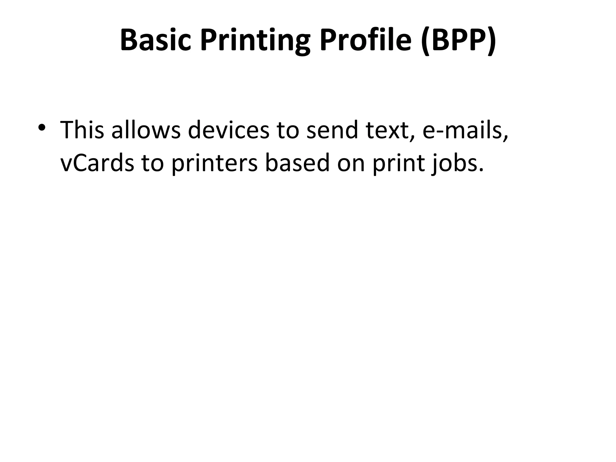 Basic Printing Profile (BPP) This allows devices to send text, e-mails, vCards to printers based on print jobs. 
