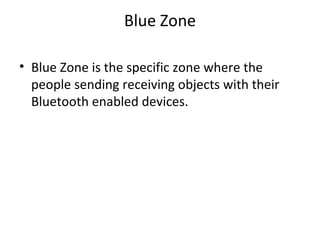 Blue Zone Blue Zone is the specific zone where the people sending receiving objects with their Bluetooth enabled devices. 
