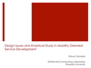 Design Issues and Empirical Study in Mobility Oriented
Service Development

                                              Tetsuo Yamabe

                             Distributed Computing Laboratory
                                            Waseda University
 