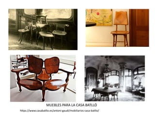 MUEBLES PARA LA CASA BATLLÓ
https://www.casabatllo.es/antoni-gaudi/mobiliarios-casa-batllo/
 