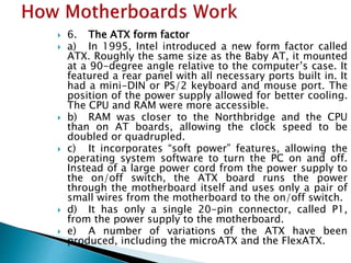  6. The ATX form factor
 a) In 1995, Intel introduced a new form factor called
ATX. Roughly the same size as the Baby AT...