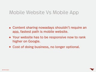 Content sharing nowadays shouldn’t require an
app, fastest path is mobile website.
Your website has to be responsive now to rank
higher on Google.
Cost of doing business, no longer optional.
Mobile Website Vs Mobile App
@mobomoapps
 