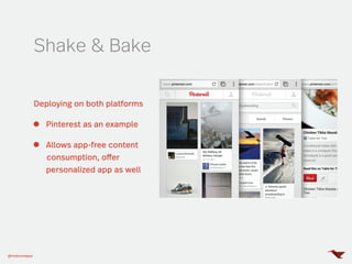 @mobomoapps
Shake & Bake
Deploying on both platforms
Pinterest as an example
Allows app-free content
consumption, offer
personalized app as well
 