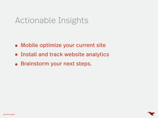 Actionable Insights
@mobomoapps
Mobile optimize your current site
Install and track website analytics
Brainstorm your next steps.
 