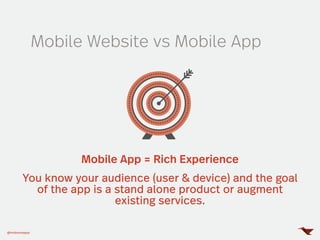 Mobile Website vs Mobile App
Mobile App = Rich Experience
You know your audience (user & device) and the goal
of the app i...