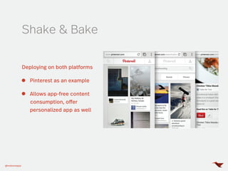 @mobomoapps
Shake & Bake
Deploying on both platforms
Pinterest as an example
Allows app-free content
consumption, offer
pe...