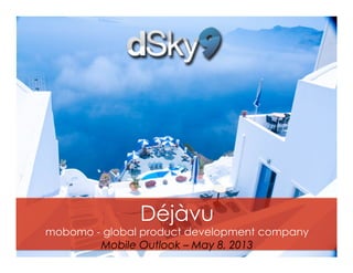 Déjàvu
mobomo - global product development company
Mobile Outlook – May 8, 2013
 