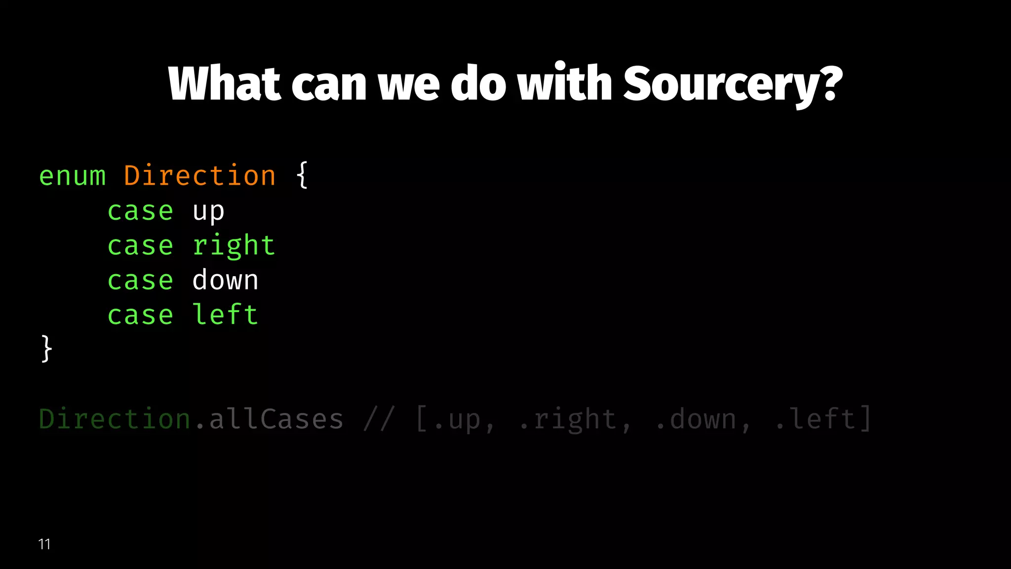 What can we do with Sourcery?
enum Direction {
case up
case right
case down
case left
}
Direction.allCases // [.up, .right, .down, .left]
11
 