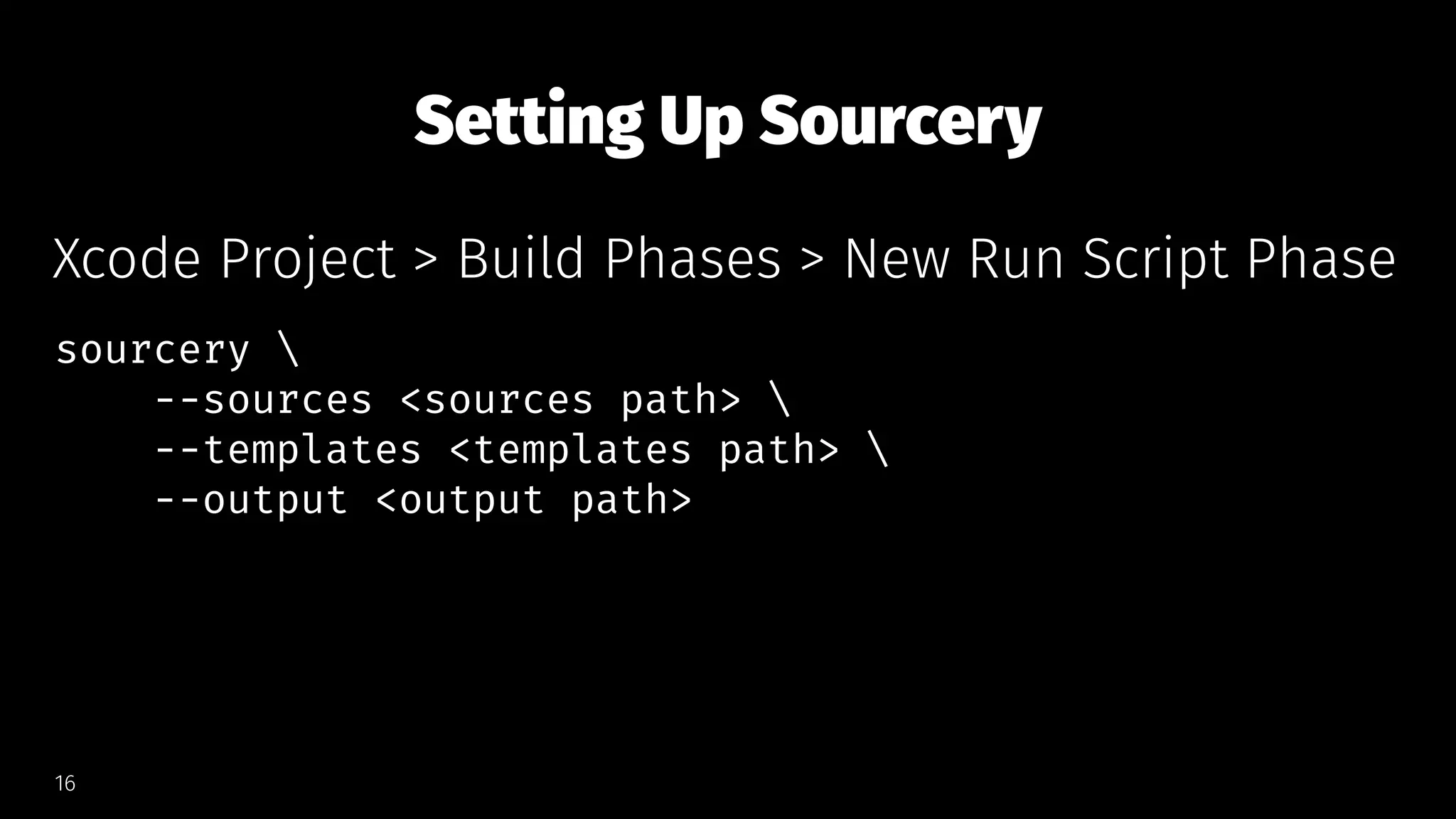 Setting Up Sourcery
Xcode Project > Build Phases > New Run Script Phase
sourcery 
--sources <sources path> 
--templates <templates path> 
--output <output path>
16
 