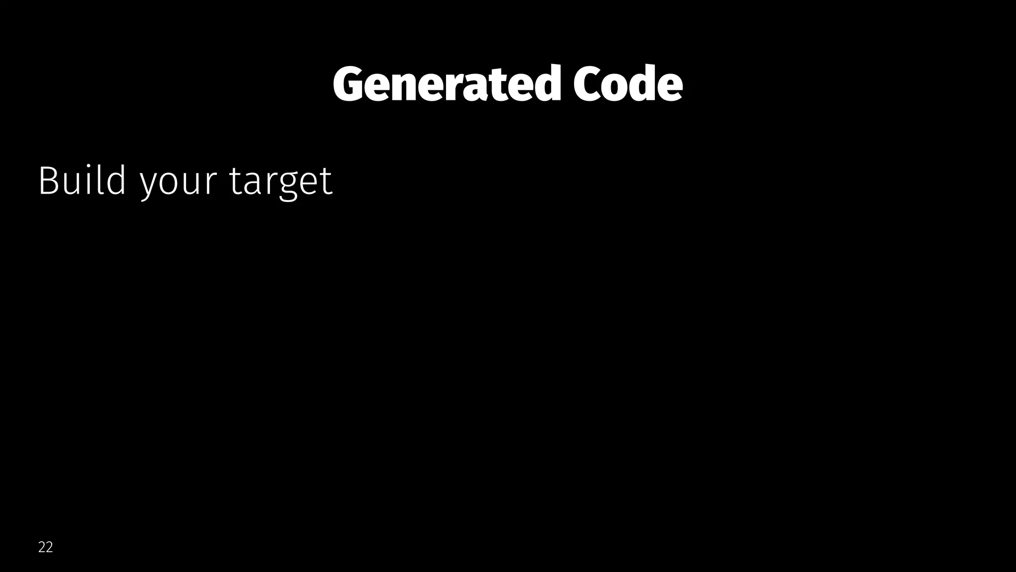 Generated Code
Build your target
22
 