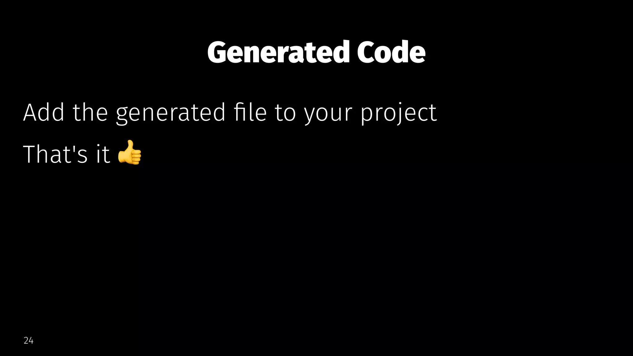 Generated Code
Add the generated ﬁle to your project
That's it
!
24
 