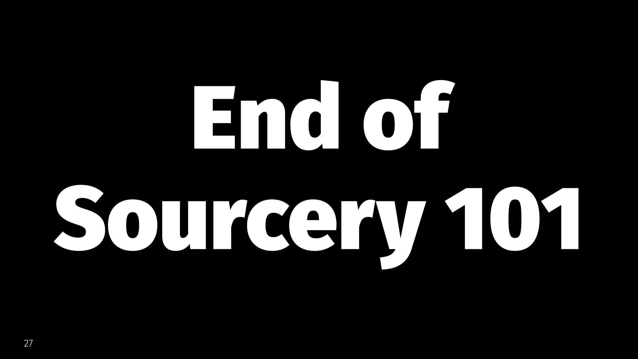 End of
Sourcery 101
27
 