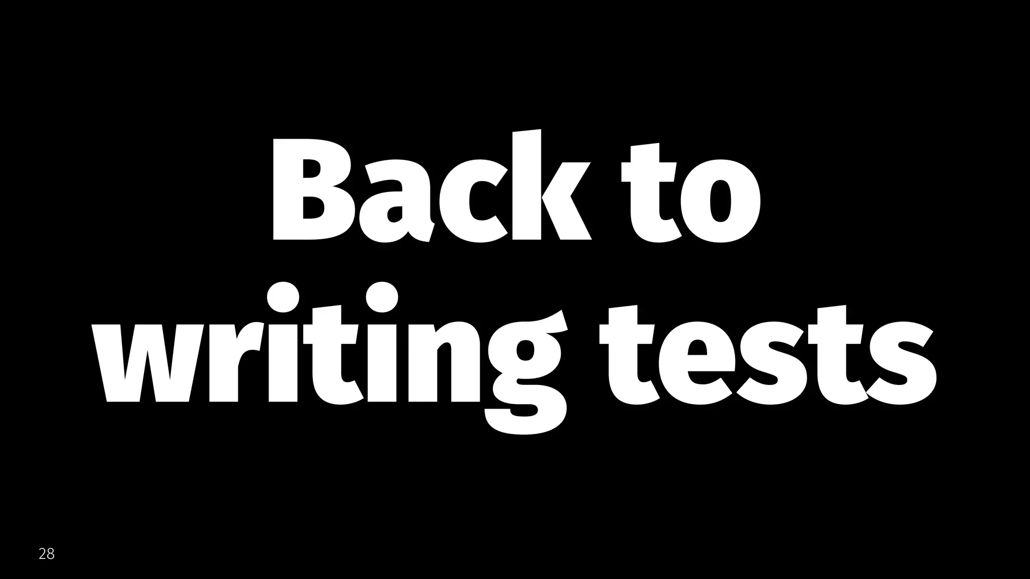 Back to
writing tests
28
 