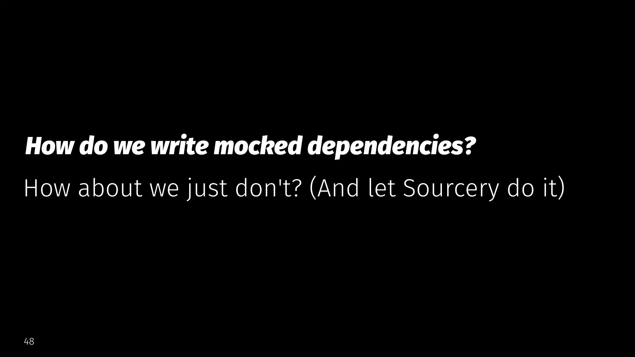 How do we write mocked dependencies?
How about we just don't? (And let Sourcery do it)
48
 