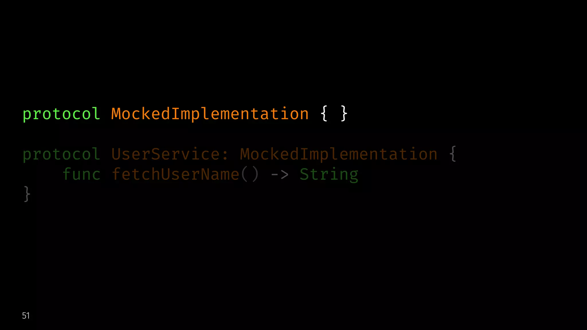 protocol MockedImplementation { }
protocol UserService: MockedImplementation {
func fetchUserName() -> String
}
51
 