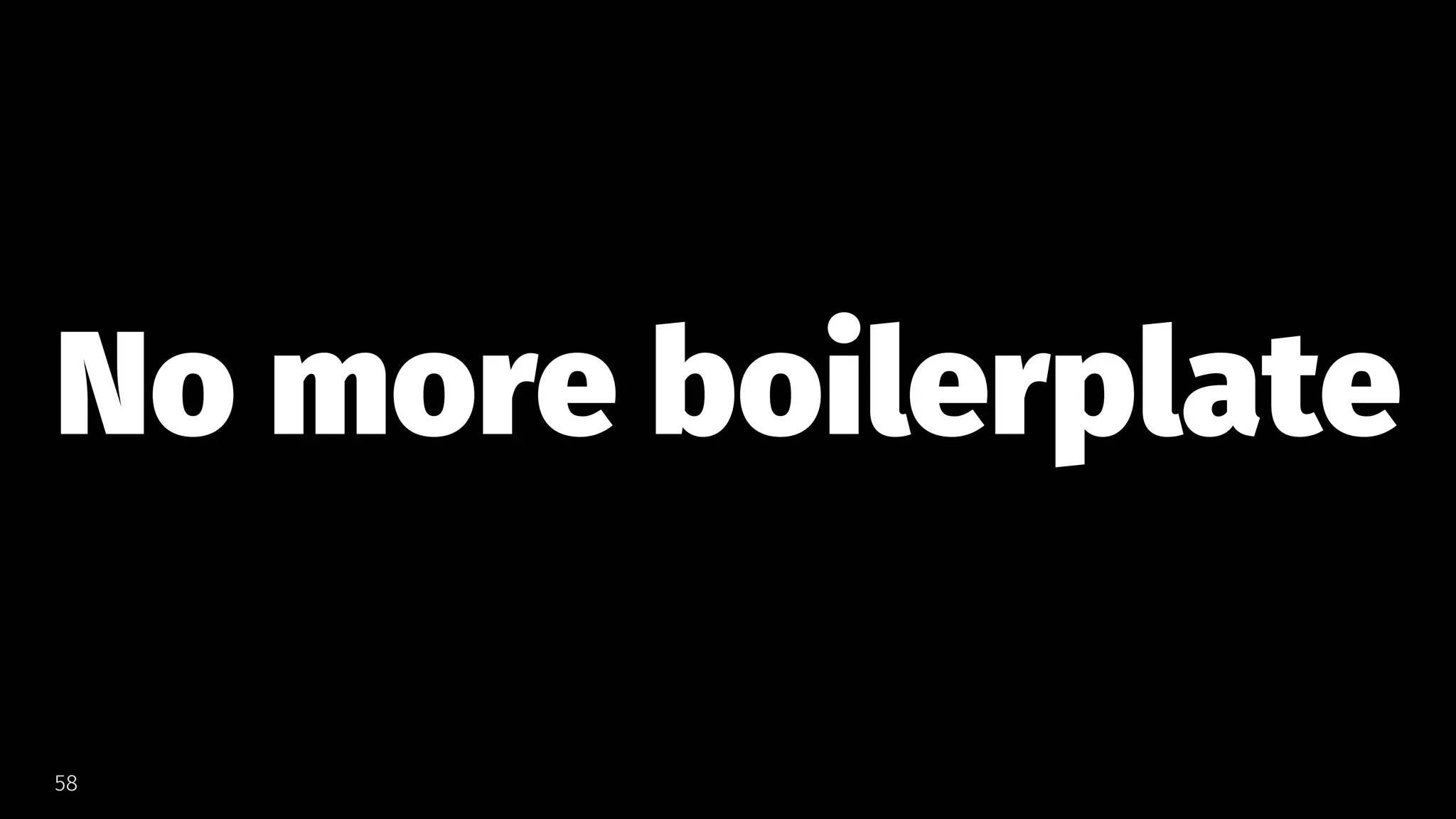 No more boilerplate
58
 