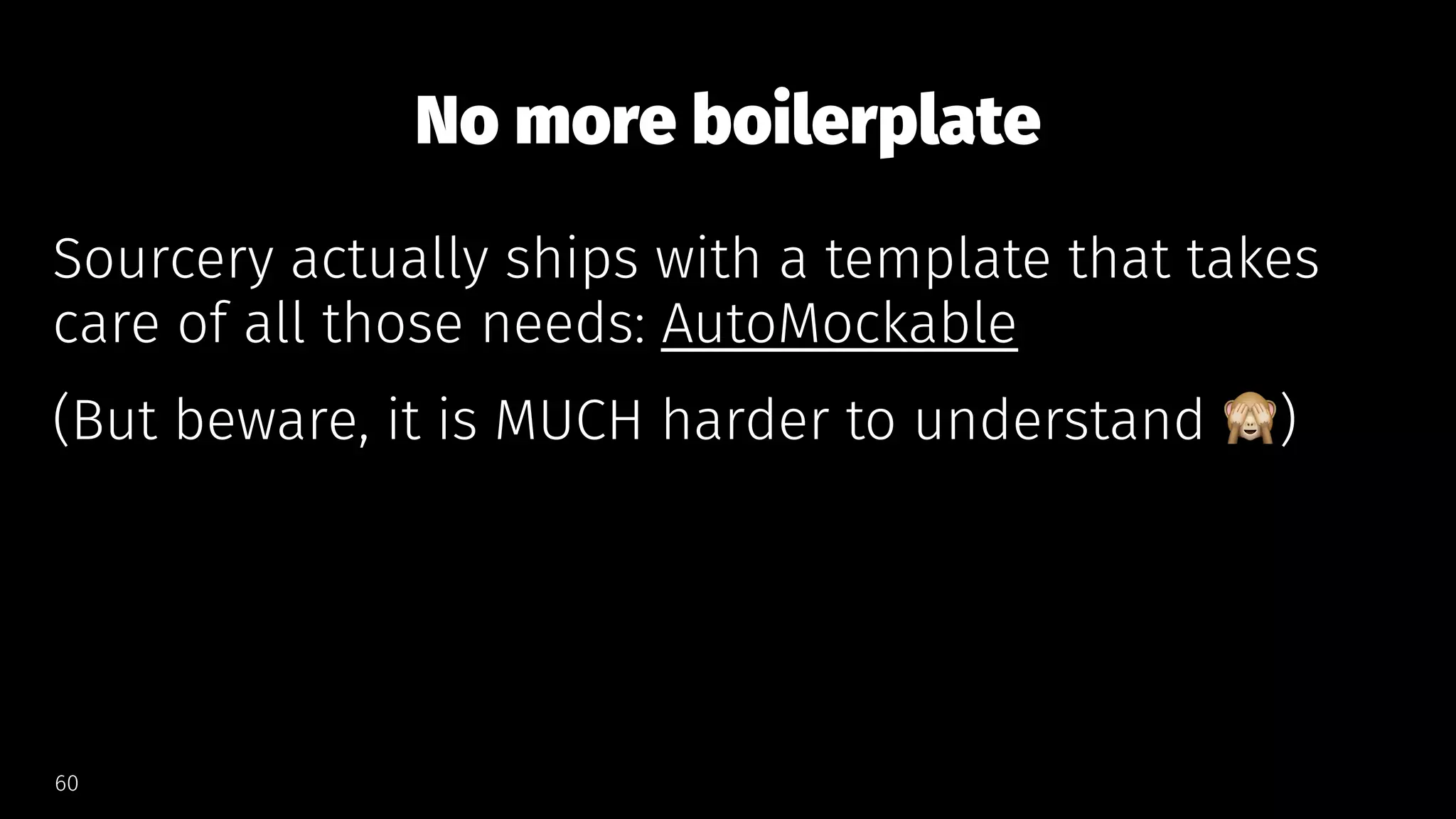 No more boilerplate
Sourcery actually ships with a template that takes
care of all those needs: AutoMockable
(But beware, it is MUCH harder to understand )
60
 