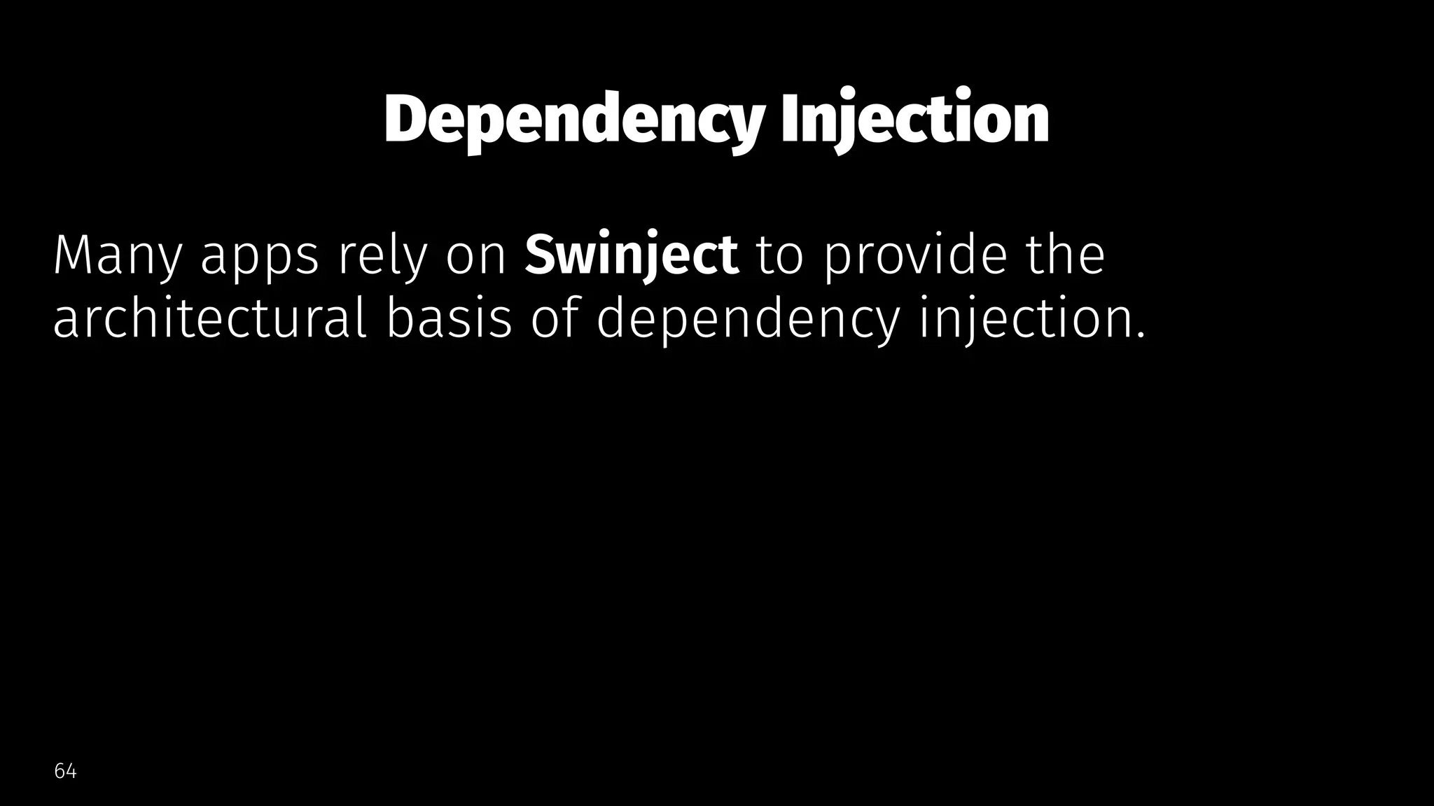 Dependency Injection
Many apps rely on Swinject to provide the
architectural basis of dependency injection.
64
 
