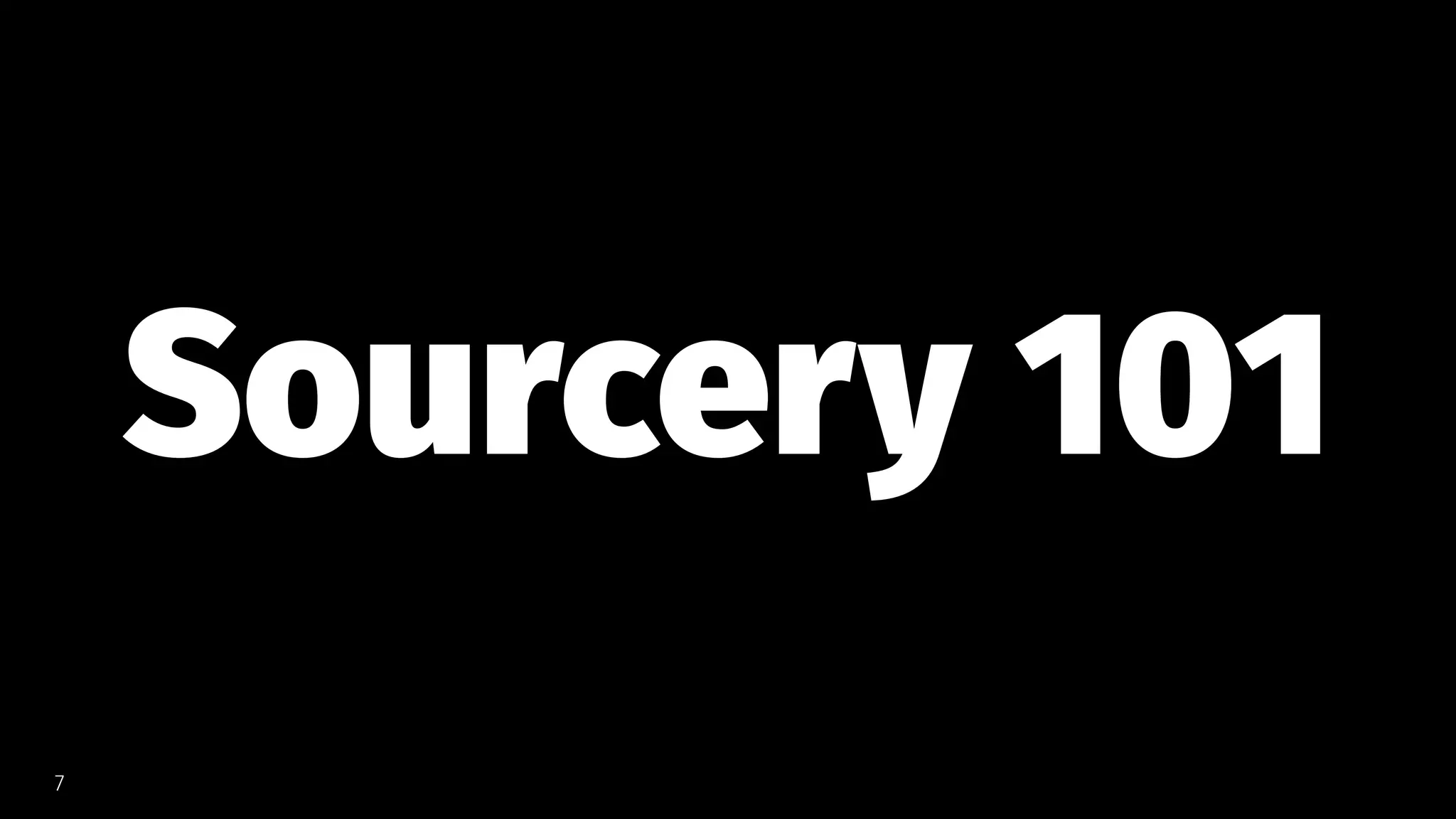 Sourcery 101
7
 