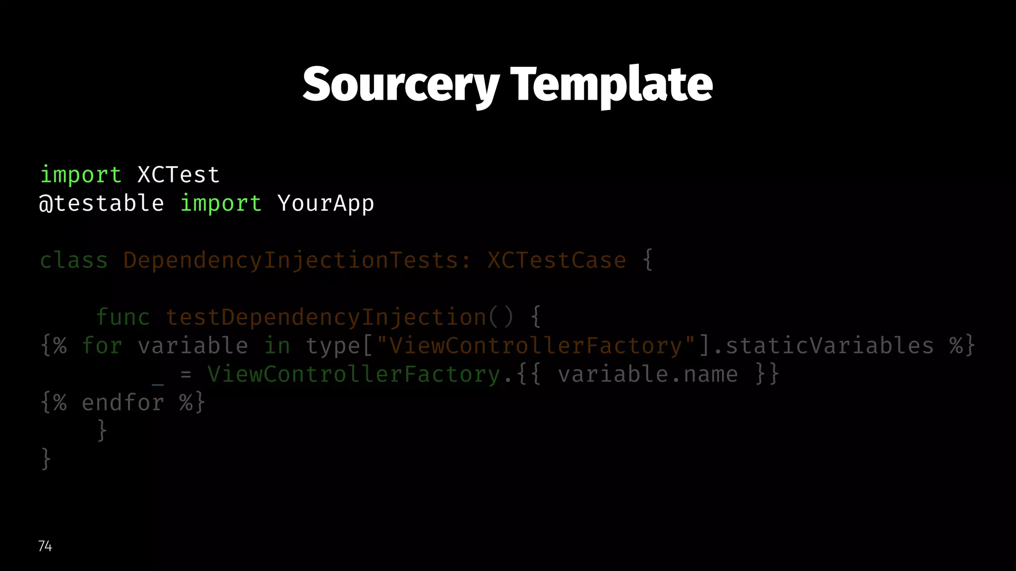 Sourcery Template
import XCTest
@testable import YourApp
class DependencyInjectionTests: XCTestCase {
func testDependencyInjection() {
{% for variable in type["ViewControllerFactory"].staticVariables %}
_ = ViewControllerFactory.{{ variable.name }}
{% endfor %}
}
}
74
 