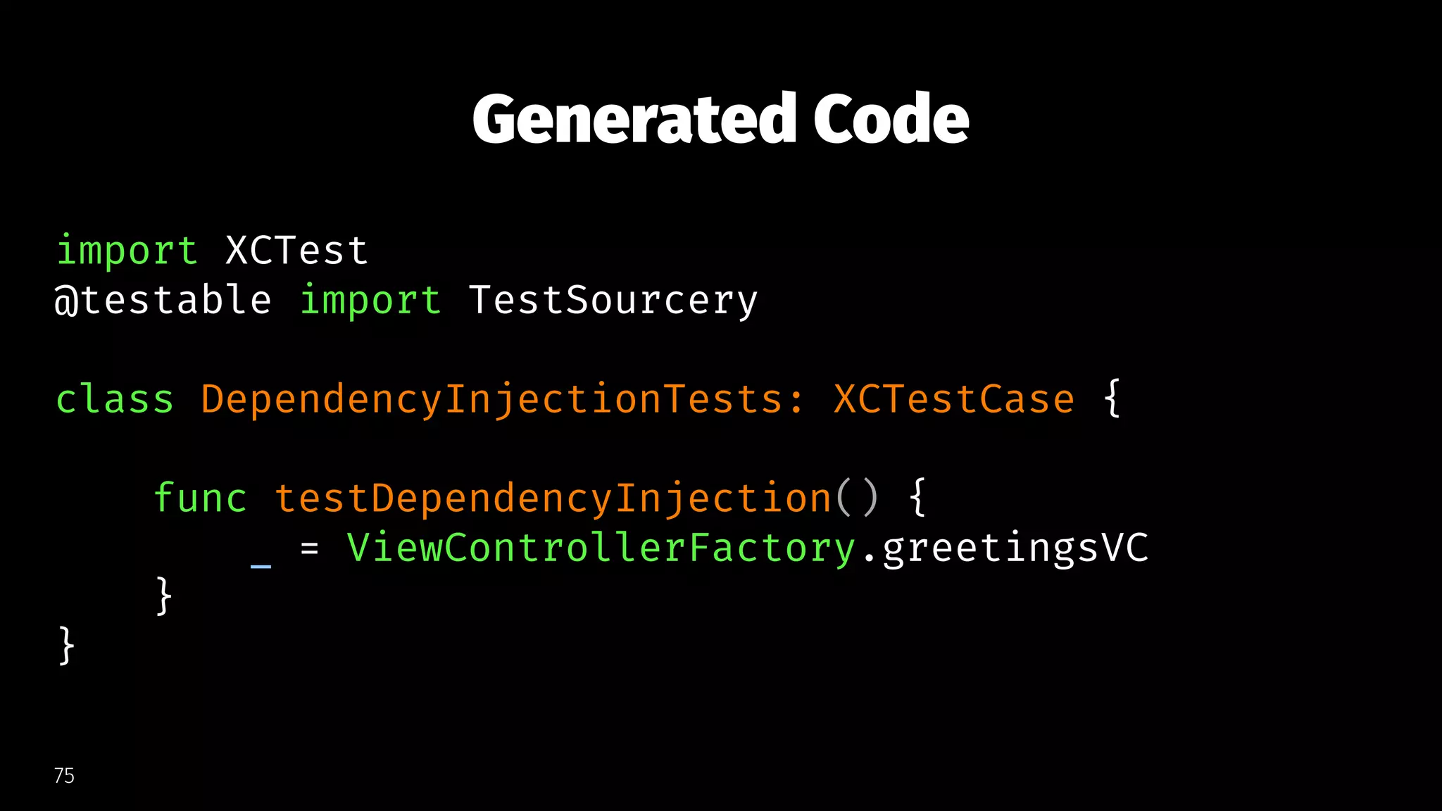 Generated Code
import XCTest
@testable import TestSourcery
class DependencyInjectionTests: XCTestCase {
func testDependencyInjection() {
_ = ViewControllerFactory.greetingsVC
}
}
75
 