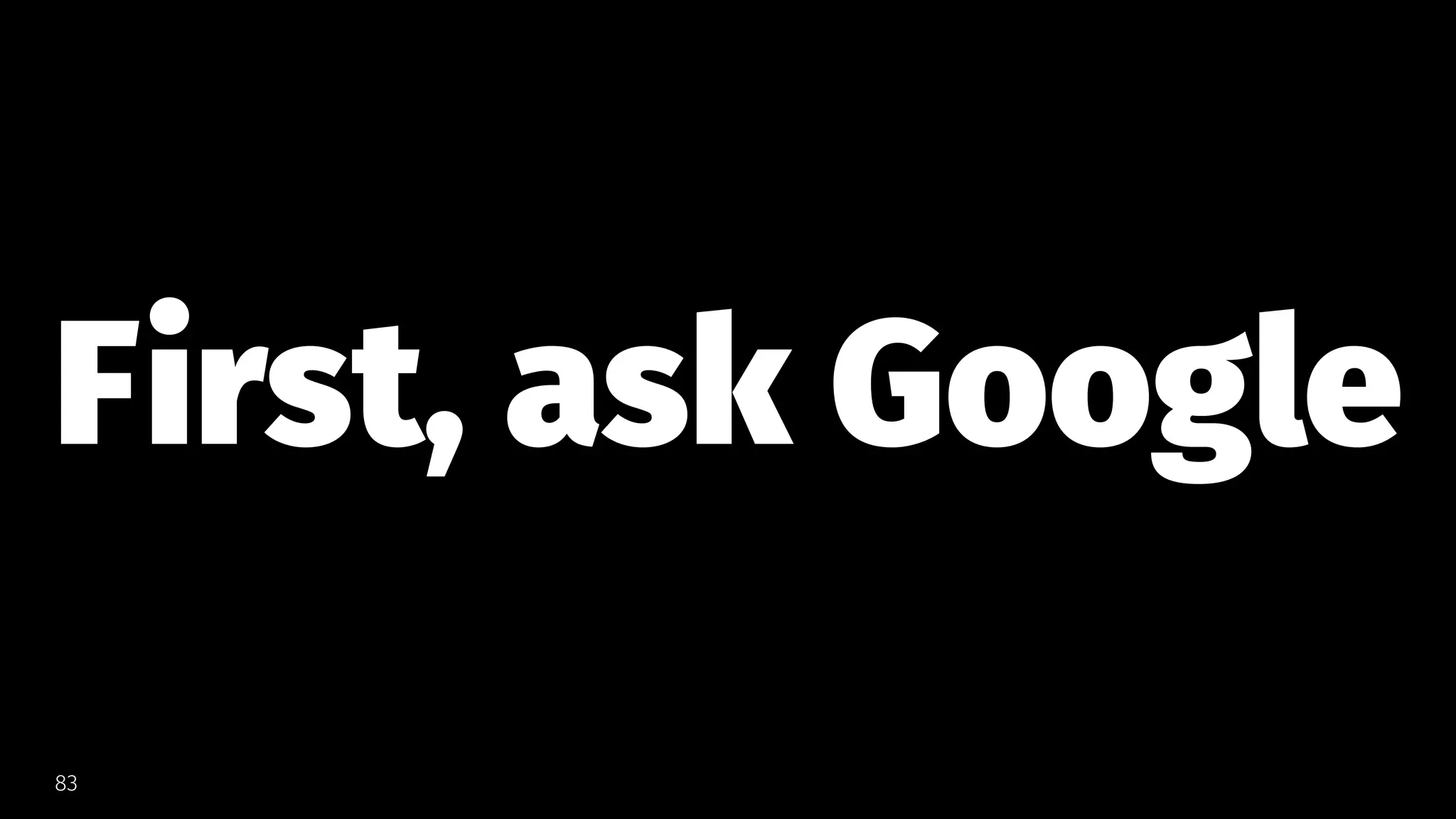 First, ask Google
83
 
