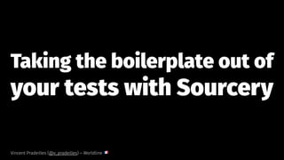 Taking the boilerplate out of
your tests with Sourcery
Vincent Pradeilles (@v_pradeilles) – Worldline
!
 