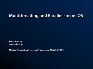 Multithreading and Parallelism on iOS

Kuba Brecka
@kubabrecka
!

Mobile Operating Systems Conference MobOS 2013

 