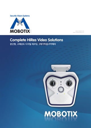Complete HiRes Video Solutions
분산형, 고해상도 디지털 레코딩, 5메가픽셀 IP카메라
www.mobotix.com
www.mobotixkorea.co.kr
 